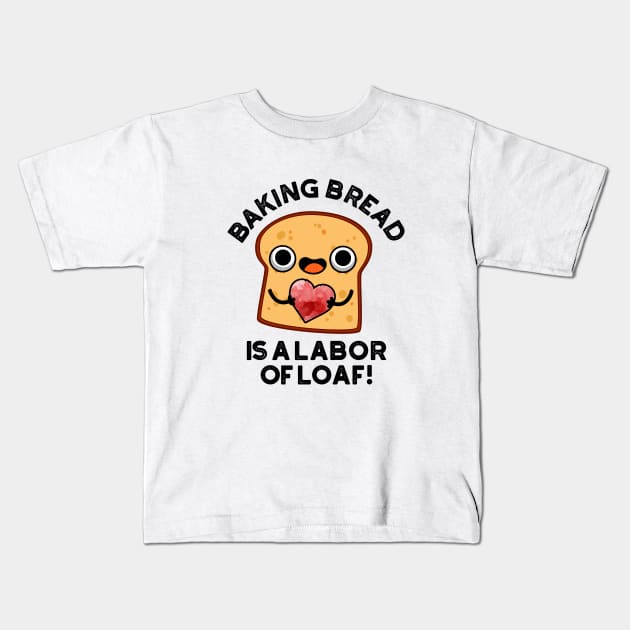 Baking Bread Is A Labor Of Loaf Cute Food Pun Kids T-Shirt by punnybone